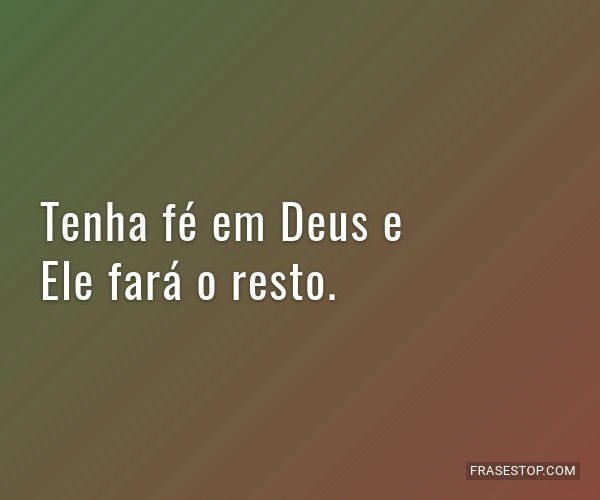 Tenha fé em Deus e Ele fará o resto FrasesTop