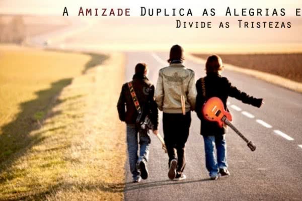 A amizade duplica as...