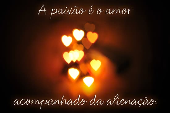 A paixão é o amor...