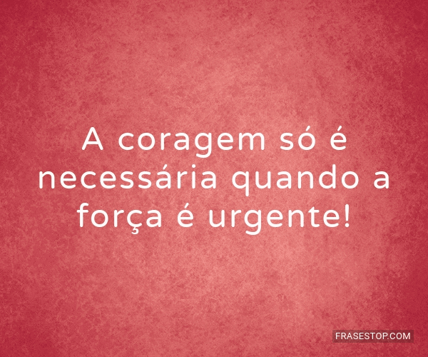 A Coragem Só é Necessária Quando A Força é Frasestop A Coragem Só é Necessária Quando A Força é Frasestop
