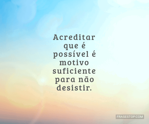 Acreditar Que é Possível é Motivo Suficiente Frasestop 