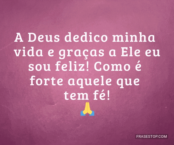 A Deus Dedico Minha Vida E Graças A Ele Eu Sou Frasestop