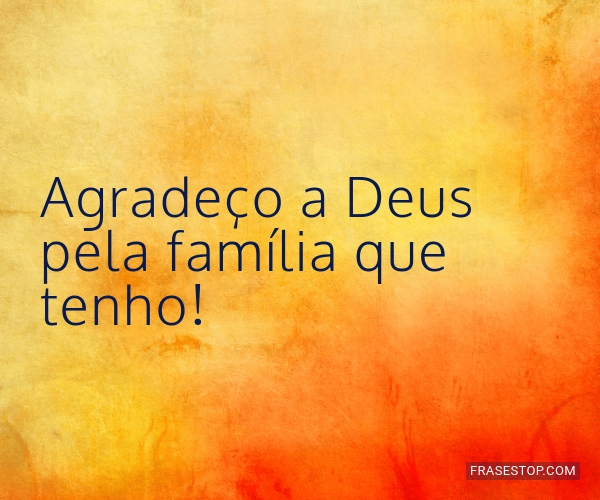 Agradeço A Deus Pela Família Que Tenho Frasestop