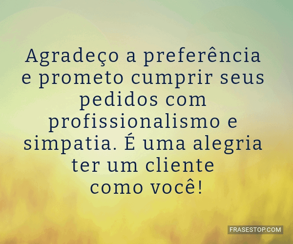 Agradeço a preferência e prometo cumprir seus... - FrasesTop