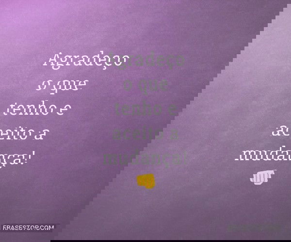 Agradeço o que tenho e...