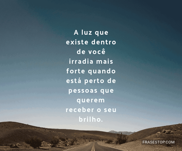 A luz que existe dentro de você irradia mais... - FrasesTop