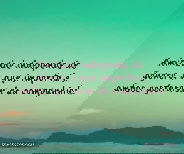 Amizade independe de...