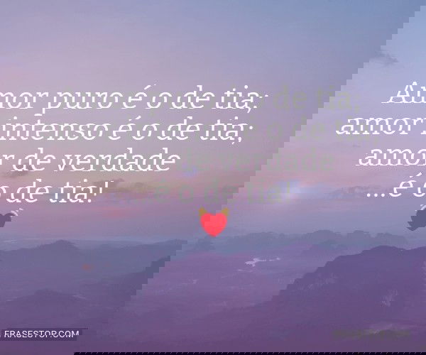 Amor puro é o de tia;...