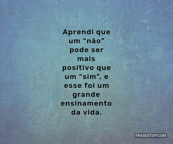 Aprendi Que Um Não Pode Ser Mais Positivo Que Frasestop