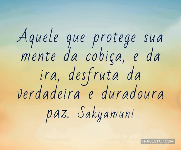 Aquele que protege sua mente da cobiça, e da ira,... FrasesTop