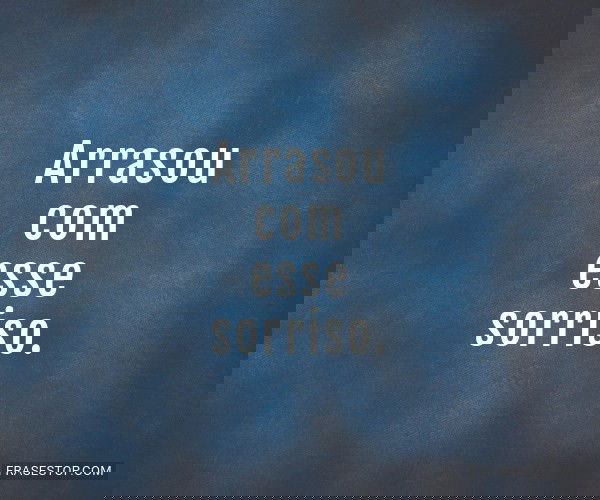 Arrasou com esse sorriso.