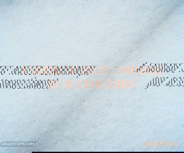 A saudade faz nascer...