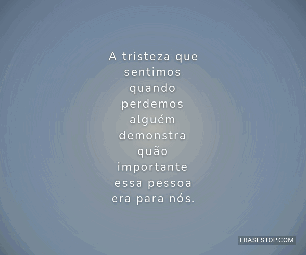 A tristeza que sentimos quando perdemos alguém... - FrasesTop
