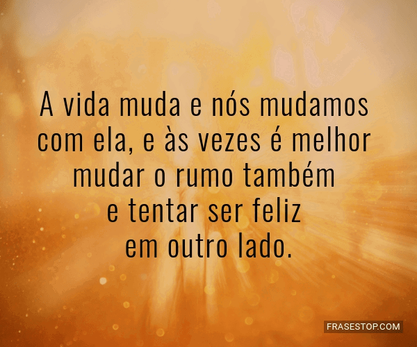 A vida muda e nós mudamos com ela, e às vezes é... - FrasesTop