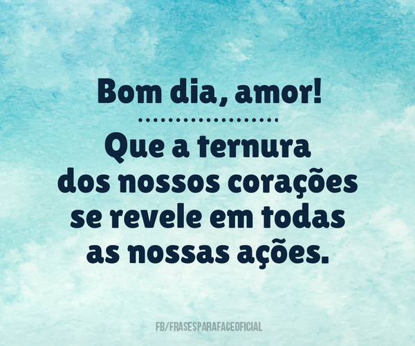 Bom dia, amor! Que a ternura dos nossos corações... - FrasesTop Bom dia, amor! Que a ternura dos nossos corações... - FrasesTop
