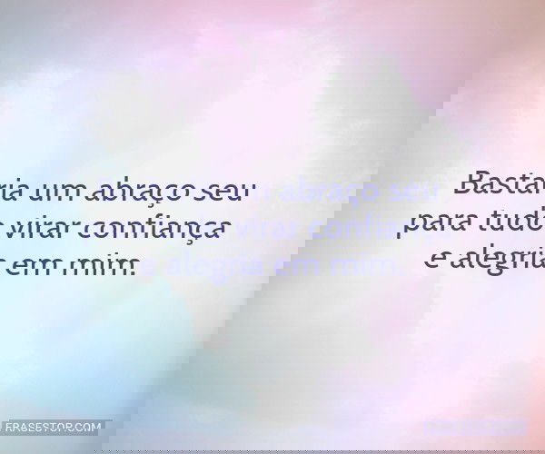 Bastaria um abraço seu...