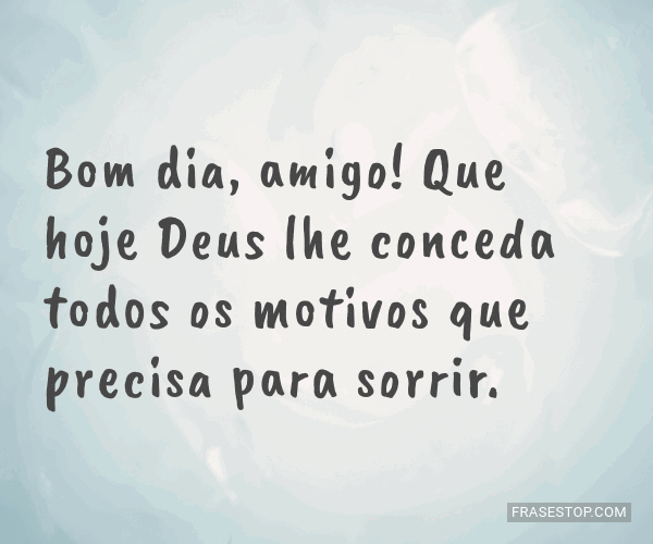 Bom dia, amigo! Que hoje Deus lhe conceda todos os... - FrasesTop Bom dia, amigo! Que hoje Deus lhe conceda todos os... - FrasesTop