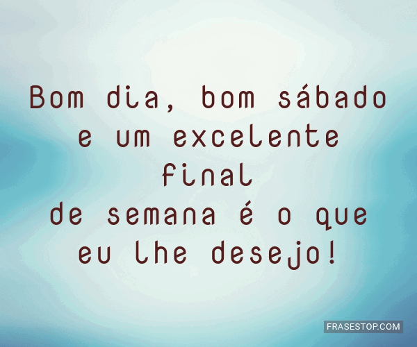 Bom dia, bom sábado e um excelente final de... - FrasesTop Bom dia, bom sábado e um excelente final de... - FrasesTop