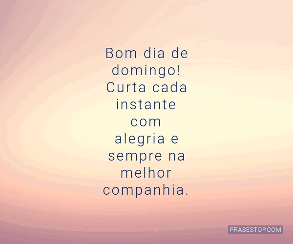 Bom dia de domingo! Curta cada instante com... - FrasesTop Bom dia de domingo! Curta cada instante com... - FrasesTop