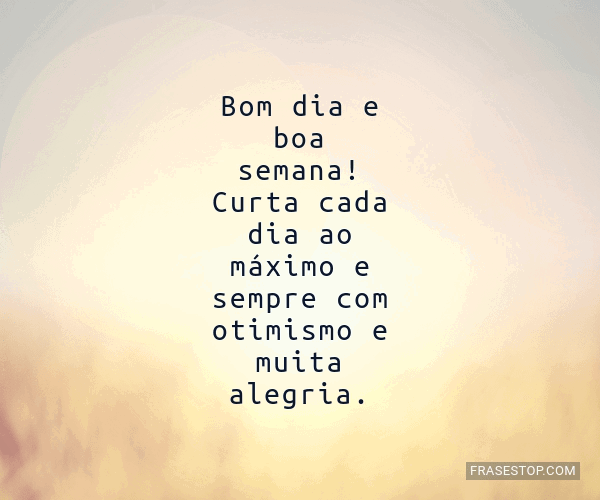 Bom dia e boa semana! Curta cada dia ao máximo e... - FrasesTop Bom dia e boa semana! Curta cada dia ao máximo e... - FrasesTop