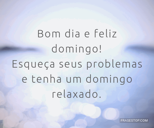 Bom dia e feliz domingo! Esqueça seus problemas e... - FrasesTop Bom dia e feliz domingo! Esqueça seus problemas e... - FrasesTop