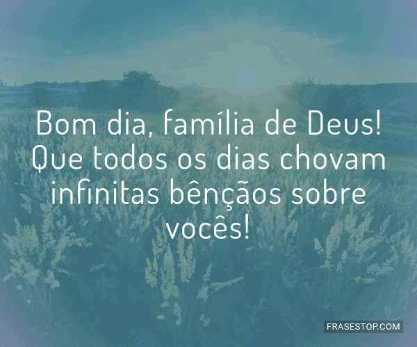 Bom dia, família de Deus! Que todos os dias... - FrasesTop Bom dia, família de Deus! Que todos os dias... - FrasesTop