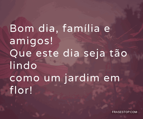 Bom dia, família e amigos! Que este dia seja tão... - FrasesTop Bom dia, família e amigos! Que este dia seja tão... - FrasesTop