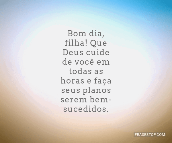 Bom dia, filha! Que Deus cuide de você em todas... - FrasesTop Bom dia, filha! Que Deus cuide de você em todas... - FrasesTop