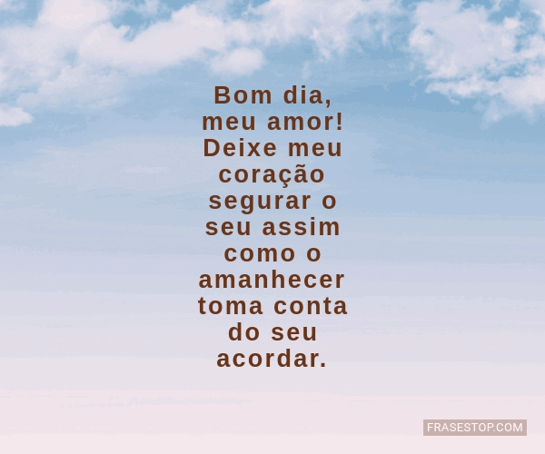 Bom dia, meu amor! Deixe meu coração segurar o... - FrasesTop Bom dia, meu amor! Deixe meu coração segurar o... - FrasesTop