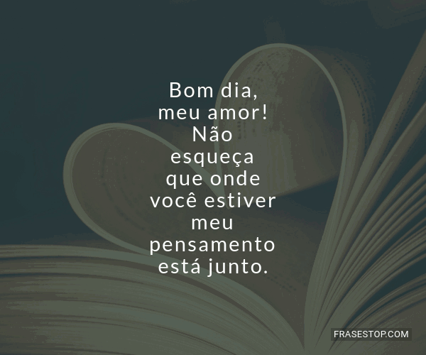 Bom dia, meu amor! Não esqueça que onde você... - FrasesTop Bom dia, meu amor! Não esqueça que onde você... - FrasesTop