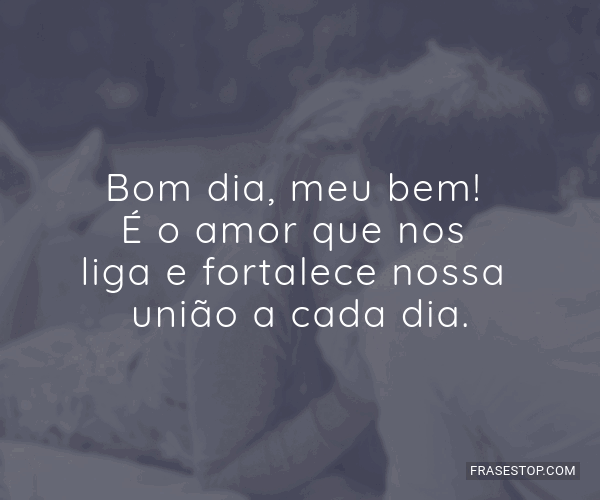 Bom dia, meu bem! É o amor que nos liga e... - FrasesTop Bom dia, meu bem! É o amor que nos liga e... - FrasesTop