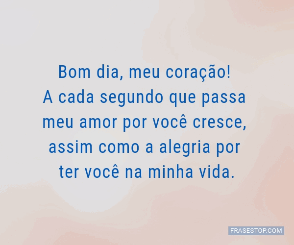Bom dia, meu coração! A cada segundo que passa... - FrasesTop Bom dia, meu coração! A cada segundo que passa... - FrasesTop