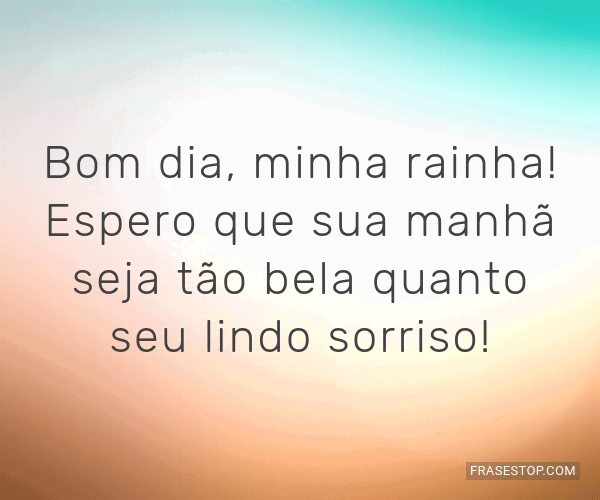 Bom dia, minha rainha! Espero que sua manhã seja... - FrasesTop Bom dia, minha rainha! Espero que sua manhã seja... - FrasesTop