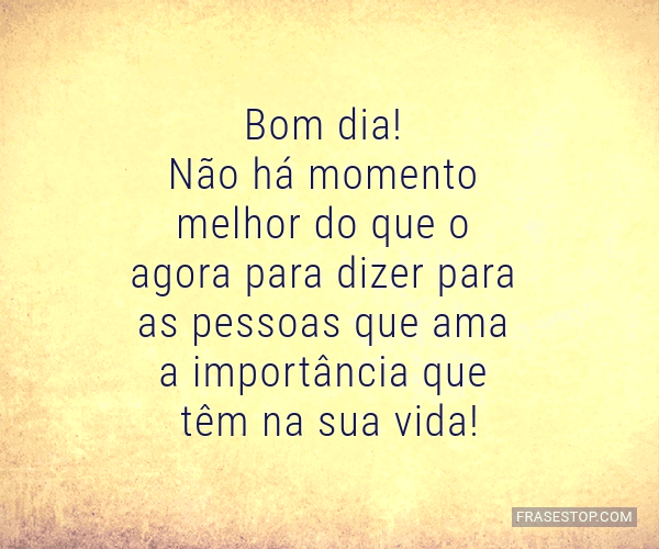 Bom dia! Não há momento melhor do que o agora... - FrasesTop Bom dia! Não há momento melhor do que o agora... - FrasesTop
