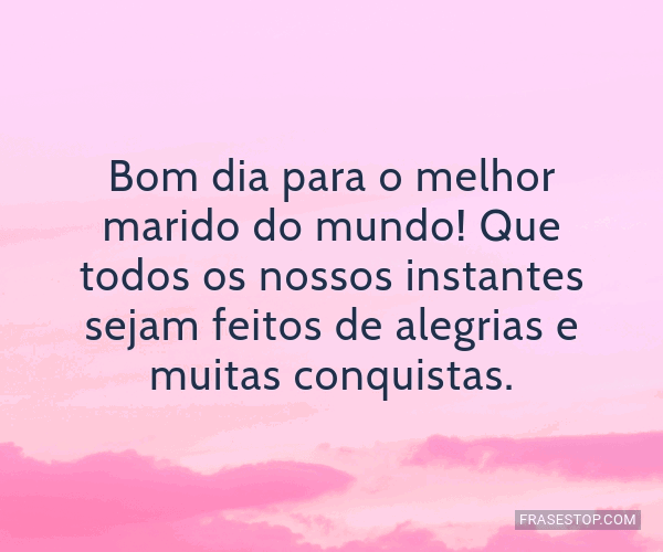 Bom dia para o melhor marido do mundo! Que todos... - FrasesTop Bom dia para o melhor marido do mundo! Que todos... - FrasesTop
