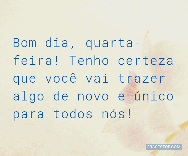 Bom dia, quarta-feira! Tenho certeza que você vai... - FrasesTop Bom dia, quarta-feira! Tenho certeza que você vai... - FrasesTop