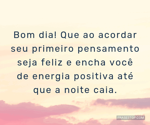 Bom dia! Que ao acordar seu primeiro pensamento... - FrasesTop Bom dia! Que ao acordar seu primeiro pensamento... - FrasesTop