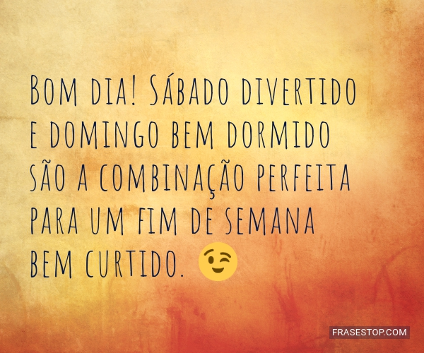 Bom dia! Sábado divertido e domingo bem dormido... - FrasesTop Bom dia! Sábado divertido e domingo bem dormido... - FrasesTop