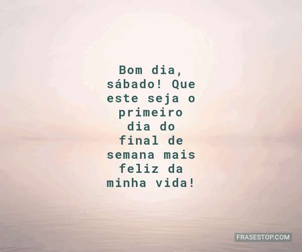 Bom dia, sábado! Que este seja o primeiro dia do... - FrasesTop Bom dia, sábado! Que este seja o primeiro dia do... - FrasesTop