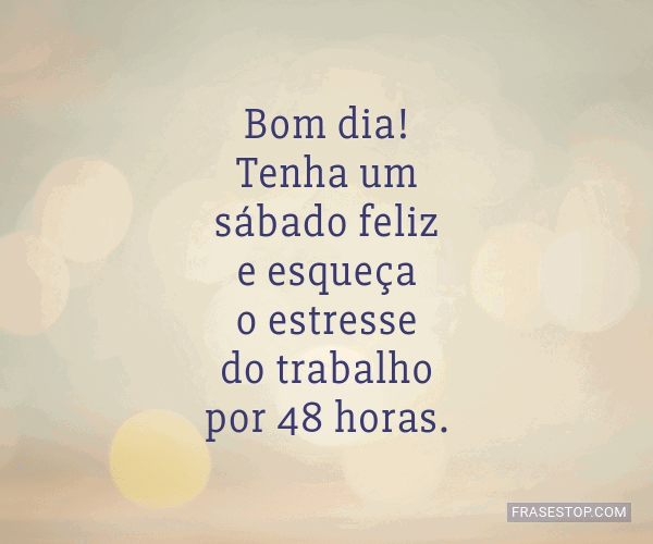Bom dia! Tenha um sábado feliz e esqueça o... - FrasesTop Bom dia! Tenha um sábado feliz e esqueça o... - FrasesTop