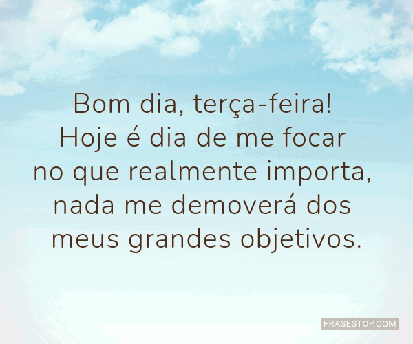 Bom dia, terça-feira! Hoje é dia de me focar no... - FrasesTop Bom dia, terça-feira! Hoje é dia de me focar no... - FrasesTop