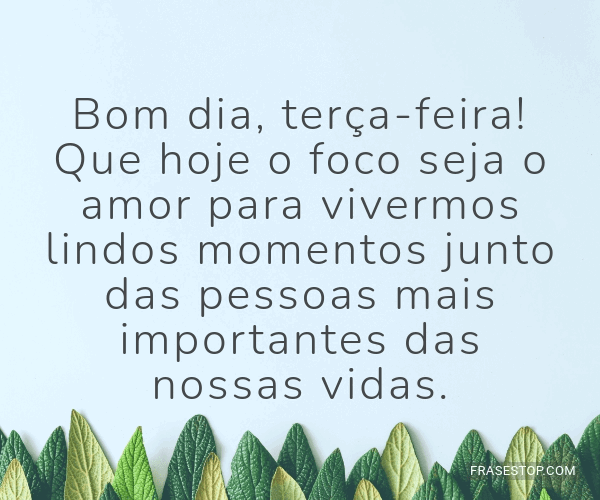 Bom dia, terça-feira! Que hoje o foco seja o amor... - FrasesTop Bom dia, terça-feira! Que hoje o foco seja o amor... - FrasesTop