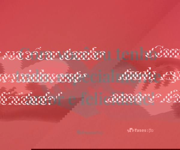 Com você eu tenho tudo,...