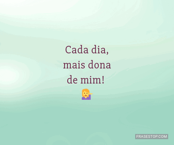 Cada dia, mais dona de mim! ?‍♀️ - FrasesTop