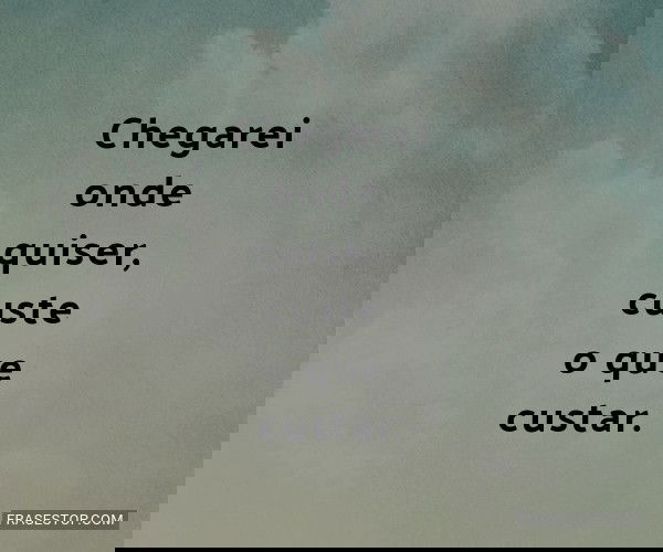 Chegarei onde quiser,...