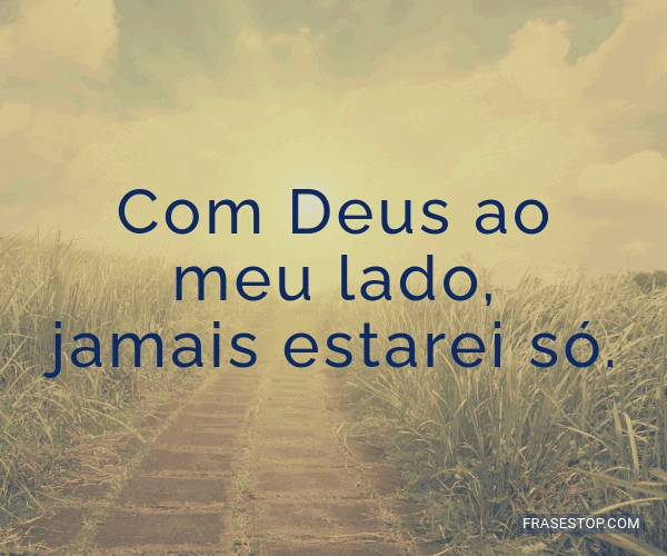 Com Deus ao meu lado, jamais estarei só. - FrasesTop