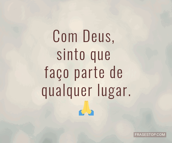 Com Deus, sinto que faço parte de qualquer lugar.... FrasesTop