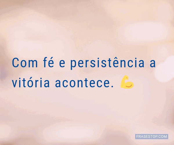Com fé e persistência a vitória acontece. 💪 - FrasesTop