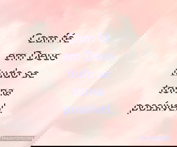 Com fé em Deus tudo se...