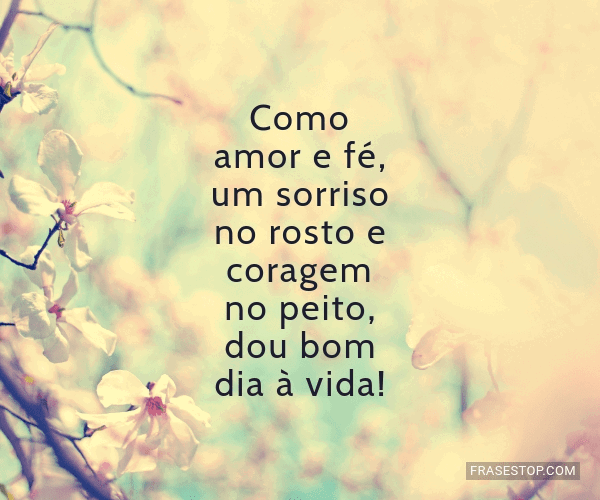 Como amor e fé, um sorriso no rosto e coragem no... - FrasesTop Como amor e fé, um sorriso no rosto e coragem no... - FrasesTop